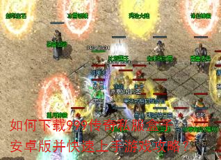 如何下载999传奇私服盒子安卓版并快速上手游戏攻略? 如何下载999传奇私服盒子安卓版并快速上手游戏攻略?