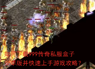 如何下载999传奇私服盒子安卓版并快速上手游戏攻略? 如何下载999传奇私服盒子安卓版并快速上手游戏攻略?