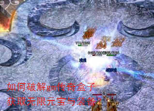 如何破解gm传奇盒子获取无限元宝与装备? 如何破解gm传奇盒子获取无限元宝与装备?