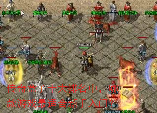 传奇盒子十大排名中,哪款游戏最适合新手入门? 传奇盒子十大排名中,哪款游戏最适合新手入门?