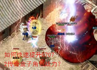 如何快速提升07072传奇盒子角色战力? 如何快速提升07072传奇盒子角色战力?