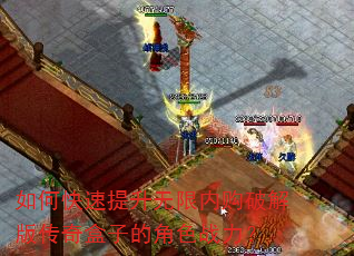 如何快速提升无限内购破解版传奇盒子的角色战力? 如何快速提升无限内购破解版传奇盒子的角色战力?