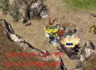 变态传奇盒子排名前十的装备如何快速获取? 变态传奇盒子排名前十的装备如何快速获取?