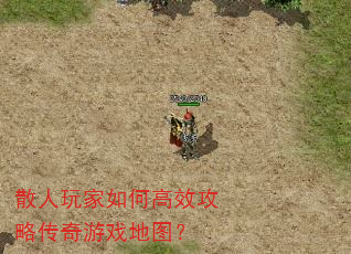 散人玩家如何高效攻略传奇游戏地图? 散人玩家如何高效攻略传奇游戏地图?