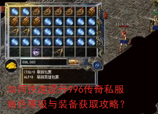 如何快速提升996传奇私服角色等级与装备获取攻略? 如何快速提升996传奇私服角色等级与装备获取攻略?