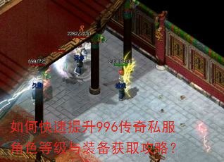 如何快速提升996传奇私服角色等级与装备获取攻略? 如何快速提升996传奇私服角色等级与装备获取攻略?