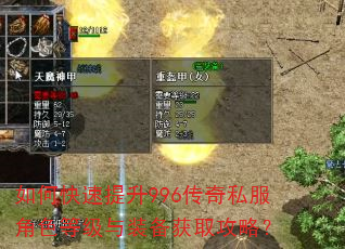 如何快速提升996传奇私服角色等级与装备获取攻略? 如何快速提升996传奇私服角色等级与装备获取攻略?