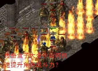 传奇盒子大全中如何快速提升角色战斗力? 传奇盒子大全中如何快速提升角色战斗力?