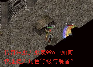 传奇私服开服表996中如何快速提升角色等级与装备? 传奇私服开服表996中如何快速提升角色等级与装备?