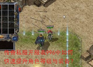 传奇私服开服表996中如何快速提升角色等级与装备? 传奇私服开服表996中如何快速提升角色等级与装备?