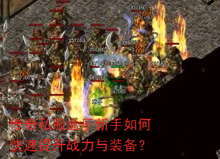传奇私服盒子新手如何快速提升战力与装备? 传奇私服盒子新手如何快速提升战力与装备?