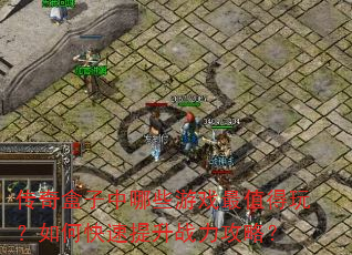 传奇盒子中哪些游戏最值得玩?如何快速提升战力攻略? 传奇盒子中哪些游戏最值得玩?如何快速提升战力攻略?