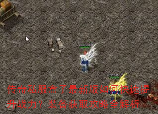 传奇私服盒子最新版如何快速提升战力?装备获取攻略全解析 传奇私服盒子最新版如何快速提升战力?装备获取攻略全解析