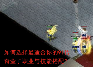 如何选择最适合你的91传奇盒子职业与技能搭配? 如何选择最适合你的91传奇盒子职业与技能搭配?