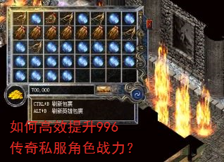 如何高效提升996传奇私服角色战力? 如何高效提升996传奇私服角色战力?