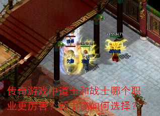 传奇游戏中道士和战士哪个职业更厉害?新手该如何选择? 传奇游戏中道士和战士哪个职业更厉害?新手该如何选择?
