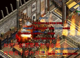 如何高效获取并利用全部传奇盒子提升游戏战力? 如何高效获取并利用全部传奇盒子提升游戏战力?
