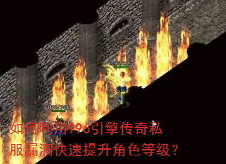 如何利用996引擎传奇私服漏洞快速提升角色等级? 如何利用996引擎传奇私服漏洞快速提升角色等级?