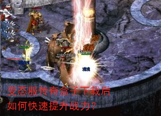 变态服传奇盒子下载后如何快速提升战力? 变态服传奇盒子下载后如何快速提升战力?