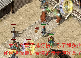 十大传奇盒子排行榜,你了解多少?如何选择最适合你的传奇游戏盒子? 十大传奇盒子排行榜,你了解多少?如何选择最适合你的传奇游戏盒子?