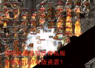 如何快速获取传奇私服无限金币钻石版资源? 如何快速获取传奇私服无限金币钻石版资源?