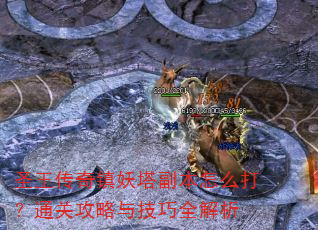 圣王传奇镇妖塔副本怎么打?通关攻略与技巧全解析 圣王传奇镇妖塔副本怎么打?通关攻略与技巧全解析
