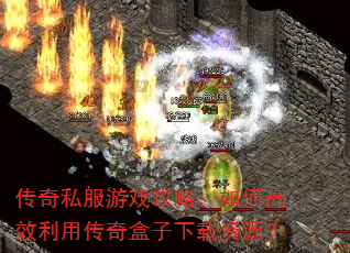 传奇私服游戏攻略:如何高效利用传奇盒子下载资源? 传奇私服游戏攻略:如何高效利用传奇盒子下载资源?