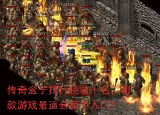 传奇盒子排行榜前十名,哪款游戏最适合新手入门? 传奇盒子排行榜前十名,哪款游戏最适合新手入门?