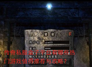 传奇私服盒子平台有哪些热门游戏值得推荐与攻略? 传奇私服盒子平台有哪些热门游戏值得推荐与攻略?