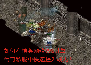如何在恺英网络996引擎传奇私服中快速提升战力? 如何在恺英网络996引擎传奇私服中快速提升战力?