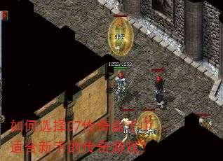 如何选择37传奇盒子中适合新手的传奇游戏? 如何选择37传奇盒子中适合新手的传奇游戏?