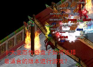 十大变态传奇盒子如何选择最适合的版本进行游戏? 十大变态传奇盒子如何选择最适合的版本进行游戏?