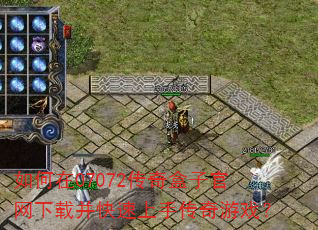 如何在07072传奇盒子官网下载并快速上手传奇游戏? 如何在07072传奇盒子官网下载并快速上手传奇游戏?