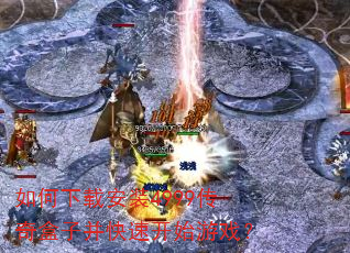 如何下载安装4999传奇盒子并快速开始游戏? 如何下载安装4999传奇盒子并快速开始游戏?