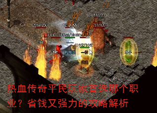 热血传奇平民玩家首选哪个职业?省钱又强力的攻略解析 热血传奇平民玩家首选哪个职业?省钱又强力的攻略解析