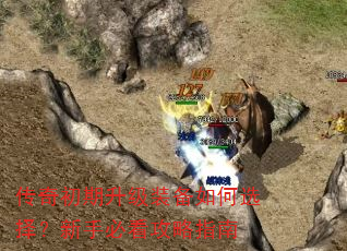 传奇初期升级装备如何选择?新手必看攻略指南 传奇初期升级装备如何选择?新手必看攻略指南