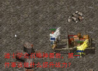 道士学会召唤神兽后,第一件事该做什么提升战力? 道士学会召唤神兽后,第一件事该做什么提升战力?