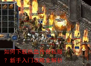 如何下载热血传奇私服?新手入门攻略全解析 如何下载热血传奇私服?新手入门攻略全解析