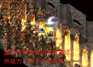 蓝月传奇私服如何快速提升战力?新手必看攻略 蓝月传奇私服如何快速提升战力?新手必看攻略