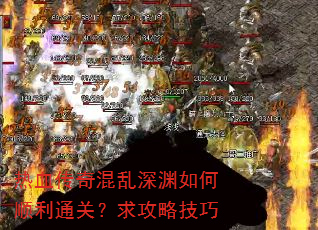 热血传奇混乱深渊如何顺利通关?求攻略技巧 热血传奇混乱深渊如何顺利通关?求攻略技巧