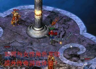 如何与女性角色互动提升传奇游戏体验? 如何与女性角色互动提升传奇游戏体验?