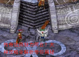 传奇法师魅力何在?大神攻略全解析带你揭秘 传奇法师魅力何在?大神攻略全解析带你揭秘