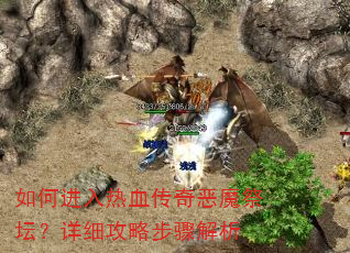 如何进入热血传奇恶魔祭坛?详细攻略步骤解析 如何进入热血传奇恶魔祭坛?详细攻略步骤解析