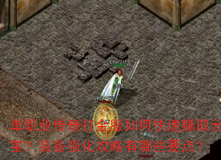 单职业传奇打金服如何快速赚取元宝?装备强化攻略有哪些要点? 单职业传奇打金服如何快速赚取元宝?装备强化攻略有哪些要点?