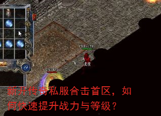 新开传奇私服合击首区,如何快速提升战力与等级? 新开传奇私服合击首区,如何快速提升战力与等级?