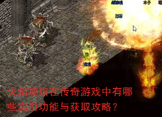 火焰戒指在传奇游戏中有哪些实用功能与获取攻略? 火焰戒指在传奇游戏中有哪些实用功能与获取攻略?