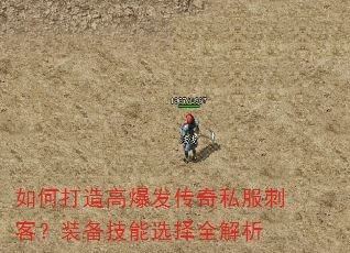如何打造高爆发传奇私服刺客?装备技能选择全解析 如何打造高爆发传奇私服刺客?装备技能选择全解析