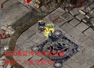 如何通过传奇游戏策略提升个人生存能力? 如何通过传奇游戏策略提升个人生存能力?