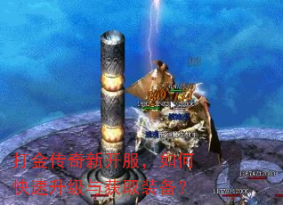 打金传奇新开服,如何快速升级与获取装备? 打金传奇新开服,如何快速升级与获取装备?