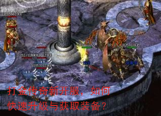 打金传奇新开服,如何快速升级与获取装备? 打金传奇新开服,如何快速升级与获取装备?